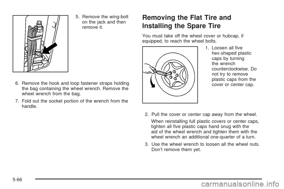 CHEVROLET EQUINOX 2005 1.G Owners Manual 5. Remove the wing-bolt
on the jack and then
remove it.
6. Remove the hook and loop fastener straps holding
the bag containing the wheel wrench. Remove the
wheel wrench from the bag.
7. Fold out the s