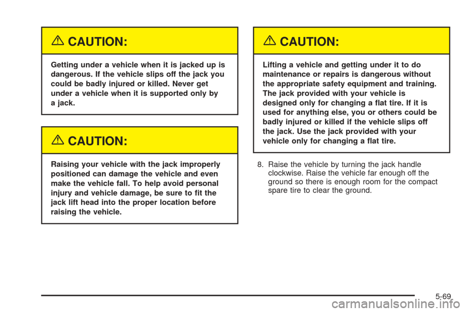 CHEVROLET EQUINOX 2005 1.G Owners Manual {CAUTION:
Getting under a vehicle when it is jacked up is
dangerous. If the vehicle slips off the jack you
could be badly injured or killed. Never get
under a vehicle when it is supported only by
a ja