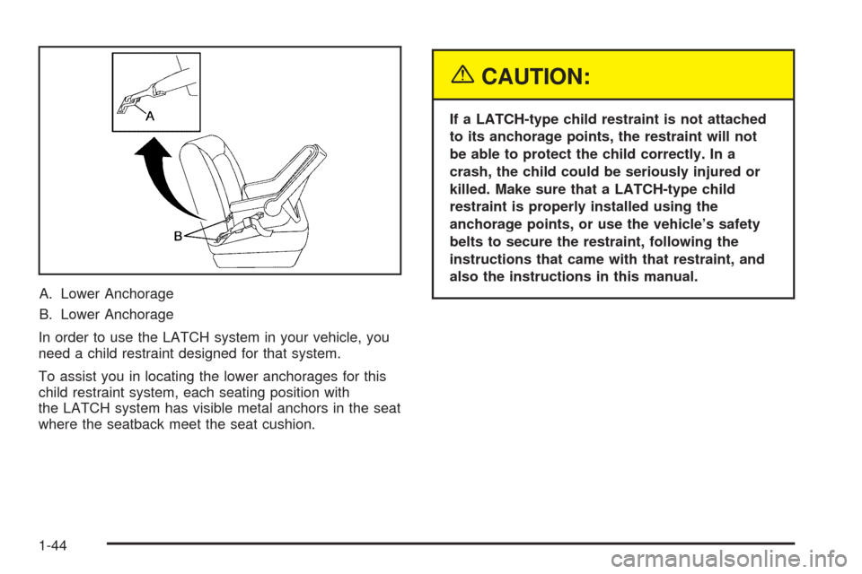 CHEVROLET EQUINOX 2005 1.G Service Manual A. Lower Anchorage
B. Lower Anchorage
In order to use the LATCH system in your vehicle, you
need a child restraint designed for that system.
To assist you in locating the lower anchorages for this
chi