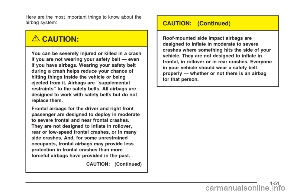 CHEVROLET EQUINOX 2005 1.G Workshop Manual Here are the most important things to know about the
airbag system:
{CAUTION:
You can be severely injured or killed in a crash
if you are not wearing your safety belt — even
if you have airbags. Wea