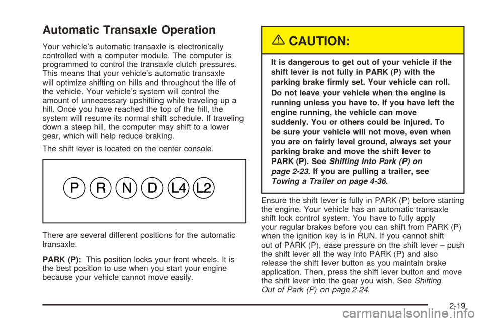 CHEVROLET EQUINOX 2005 1.G Owners Manual Automatic Transaxle Operation
Your vehicle’s automatic transaxle is electronically
controlled with a computer module. The computer is
programmed to control the transaxle clutch pressures.
This means