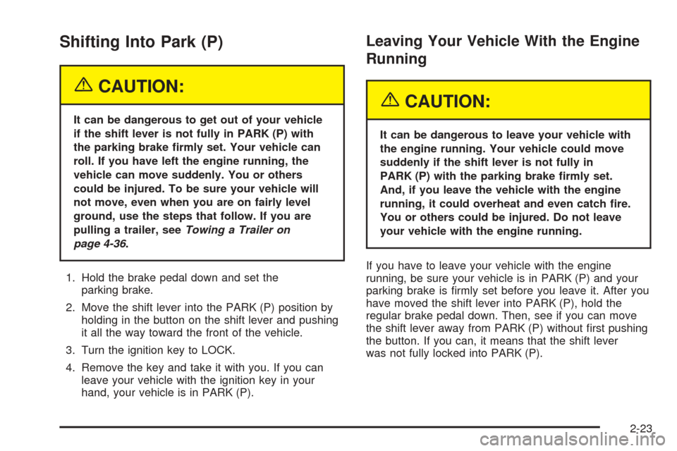 CHEVROLET EQUINOX 2005 1.G Owners Manual Shifting Into Park (P)
{CAUTION:
It can be dangerous to get out of your vehicle
if the shift lever is not fully in PARK (P) with
the parking brake �rmly set. Your vehicle can
roll. If you have left th