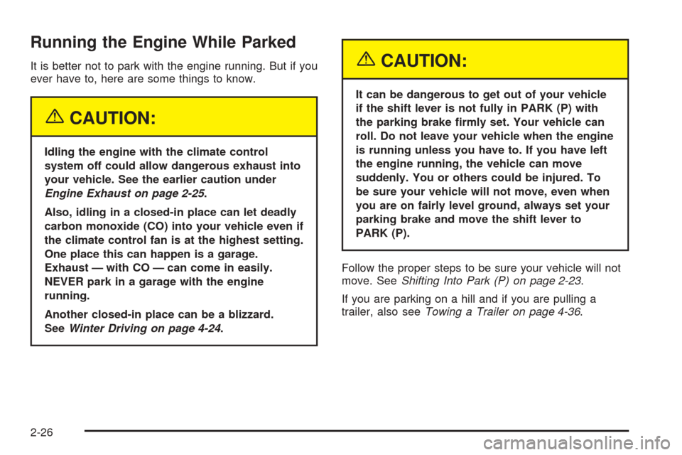 CHEVROLET EQUINOX 2005 1.G Owners Manual Running the Engine While Parked
It is better not to park with the engine running. But if you
ever have to, here are some things to know.
{CAUTION:
Idling the engine with the climate control
system off