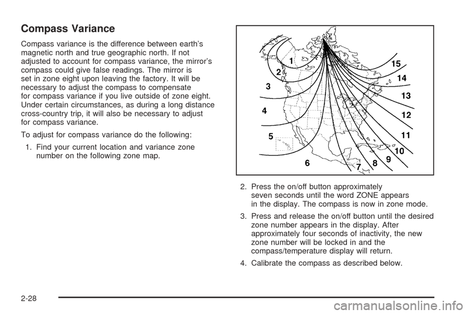 CHEVROLET EQUINOX 2005 1.G Owners Manual Compass Variance
Compass variance is the difference between earth’s
magnetic north and true geographic north. If not
adjusted to account for compass variance, the mirror’s
compass could give false