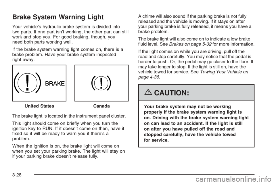 CHEVROLET EQUINOX 2006 1.G Owners Manual Brake System Warning Light
Your vehicle’s hydraulic brake system is divided into
two parts. If one part isn’t working, the other part can still
work and stop you. For good braking, though, you
nee
