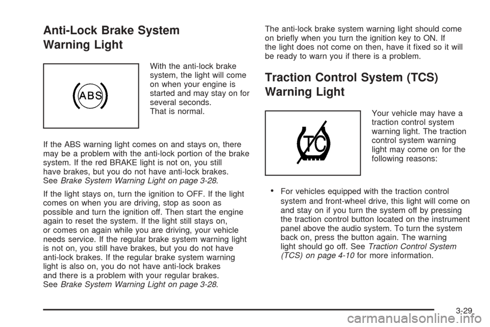 CHEVROLET EQUINOX 2006 1.G Owners Manual Anti-Lock Brake System
Warning Light
With the anti-lock brake
system, the light will come
on when your engine is
started and may stay on for
several seconds.
That is normal.
If the ABS warning light c