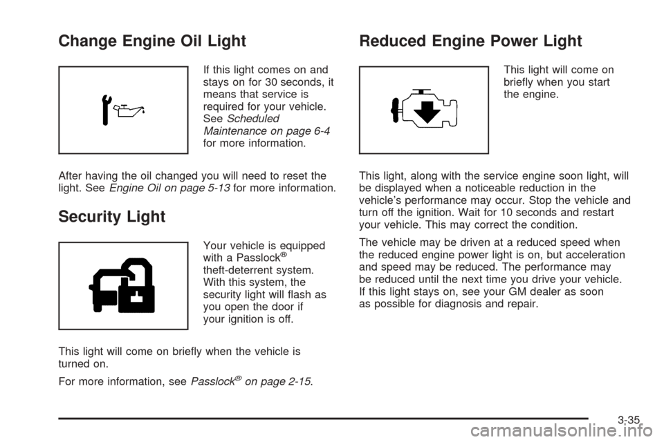 CHEVROLET EQUINOX 2006 1.G Owners Manual Change Engine Oil Light
If this light comes on and
stays on for 30 seconds, it
means that service is
required for your vehicle.
SeeScheduled
Maintenance on page 6-4
for more information.
After having 