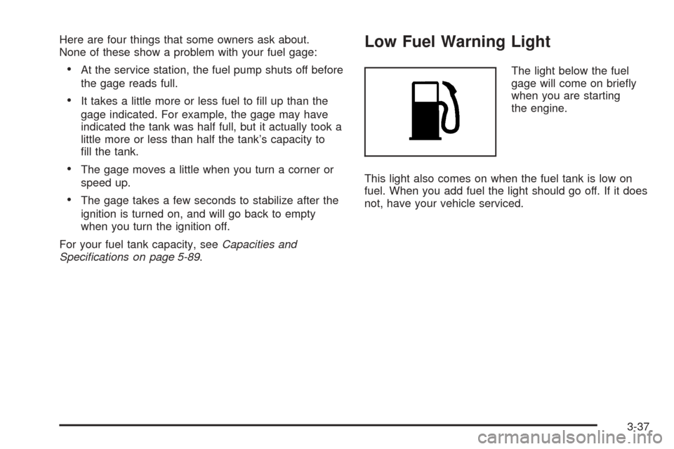 CHEVROLET EQUINOX 2006 1.G Owners Manual Here are four things that some owners ask about.
None of these show a problem with your fuel gage:
At the service station, the fuel pump shuts off before
the gage reads full.
It takes a little more CHEVROLET EQUINOX 2006 1.G Owners Manual Here are four things that some owners ask about.
None of these show a problem with your fuel gage:
At the service station, the fuel pump shuts off before
the gage reads full.
It takes a little more