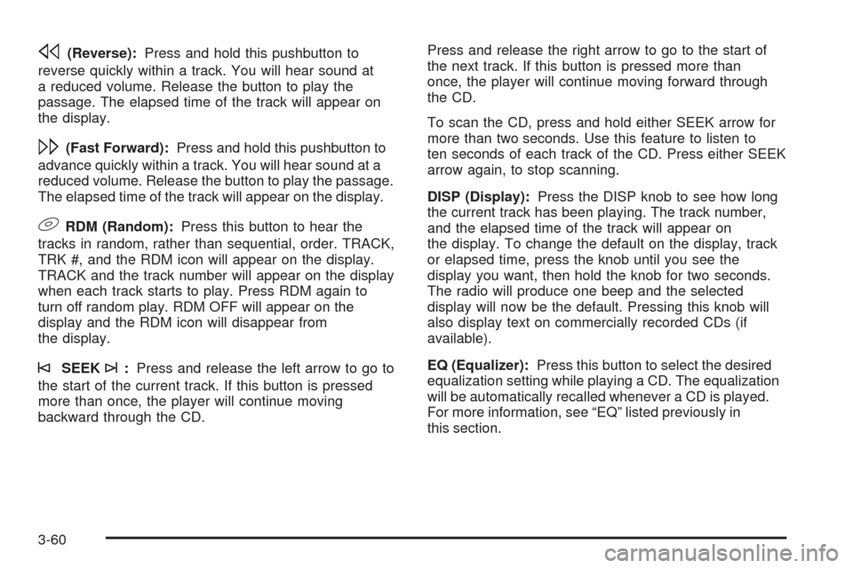 CHEVROLET EQUINOX 2006 1.G Owners Manual s(Reverse):Press and hold this pushbutton to
reverse quickly within a track. You will hear sound at
a reduced volume. Release the button to play the
passage. The elapsed time of the track will appear 