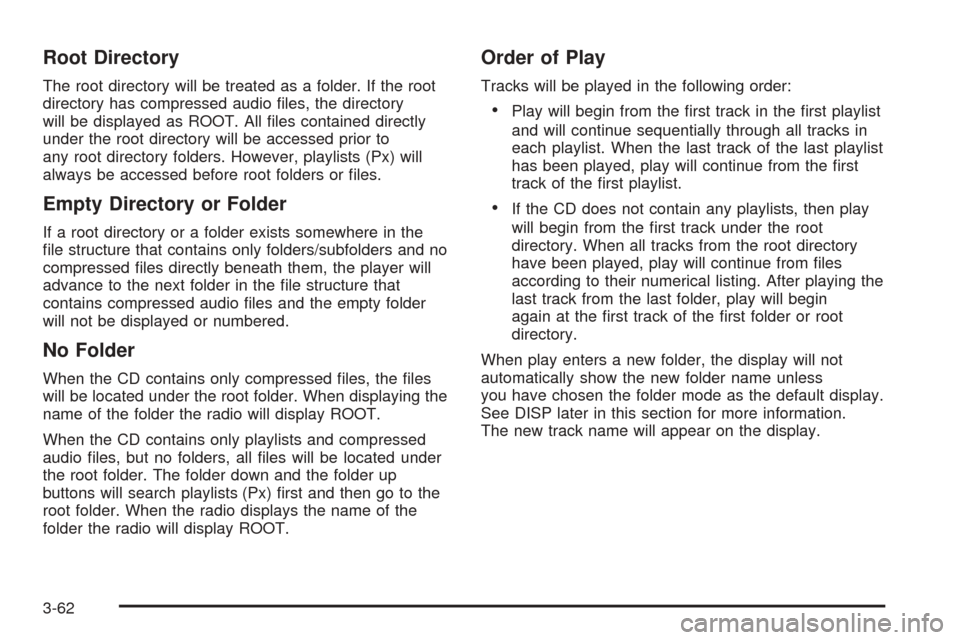 CHEVROLET EQUINOX 2006 1.G Owners Manual Root Directory
The root directory will be treated as a folder. If the root
directory has compressed audio �les, the directory
will be displayed as ROOT. All �les contained directly
under the root dire