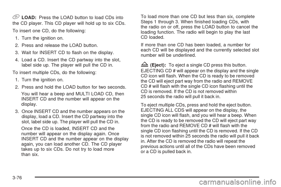 CHEVROLET EQUINOX 2006 1.G User Guide 9LOAD:Press the LOAD button to load CDs into
the CD player. This CD player will hold up to six CDs.
To insert one CD, do the following:
1. Turn the ignition on.
2. Press and release the LOAD button.
3
