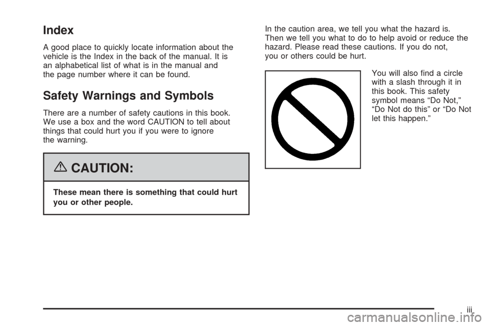 CHEVROLET EQUINOX 2006 1.G Owners Manual Index
A good place to quickly locate information about the
vehicle is the Index in the back of the manual. It is
an alphabetical list of what is in the manual and
the page number where it can be found CHEVROLET EQUINOX 2006 1.G Owners Manual Index
A good place to quickly locate information about the
vehicle is the Index in the back of the manual. It is
an alphabetical list of what is in the manual and
the page number where it can be found