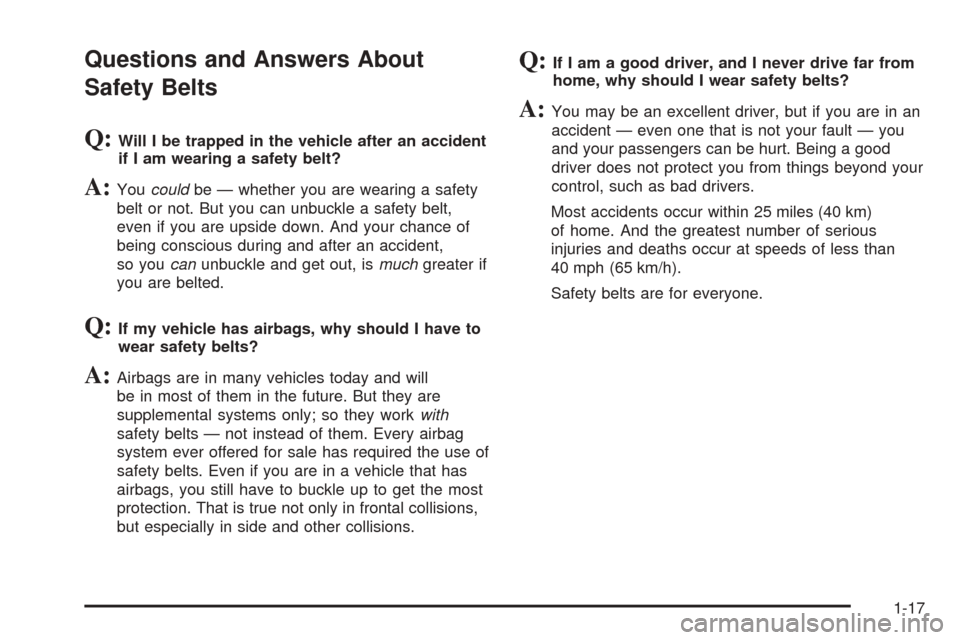 CHEVROLET EQUINOX 2006 1.G Owners Manual Questions and Answers About
Safety Belts
Q:Will I be trapped in the vehicle after an accident
if I am wearing a safety belt?
A:Youcouldbe — whether you are wearing a safety
belt or not. But you can CHEVROLET EQUINOX 2006 1.G Owners Manual Questions and Answers About
Safety Belts
Q:Will I be trapped in the vehicle after an accident
if I am wearing a safety belt?
A:Youcouldbe — whether you are wearing a safety
belt or not. But you can