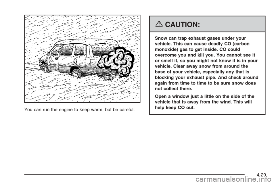 CHEVROLET EQUINOX 2006 1.G Owners Manual You can run the engine to keep warm, but be careful.
{CAUTION:
Snow can trap exhaust gases under your
vehicle. This can cause deadly CO (carbon
monoxide) gas to get inside. CO could
overcome you and k