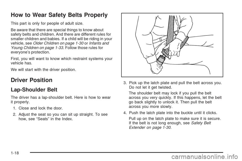 CHEVROLET EQUINOX 2006 1.G Owners Manual How to Wear Safety Belts Properly
This part is only for people of adult size.
Be aware that there are special things to know about
safety belts and children. And there are different rules for
smaller CHEVROLET EQUINOX 2006 1.G Owners Manual How to Wear Safety Belts Properly
This part is only for people of adult size.
Be aware that there are special things to know about
safety belts and children. And there are different rules for
smaller