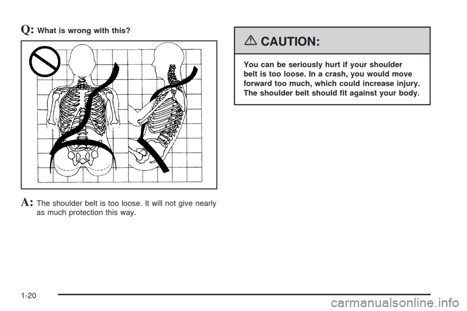 CHEVROLET EQUINOX 2006 1.G Owners Manual Q:What is wrong with this?
A:The shoulder belt is too loose. It will not give nearly
as much protection this way.
{CAUTION:
You can be seriously hurt if your shoulder
belt is too loose. In a crash, yo