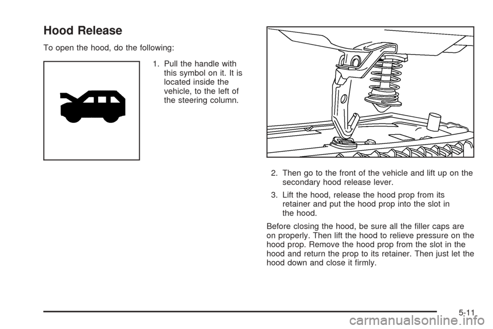 CHEVROLET EQUINOX 2006 1.G Owners Manual Hood Release
To open the hood, do the following:
1. Pull the handle with
this symbol on it. It is
located inside the
vehicle, to the left of
the steering column.
2. Then go to the front of the vehicle