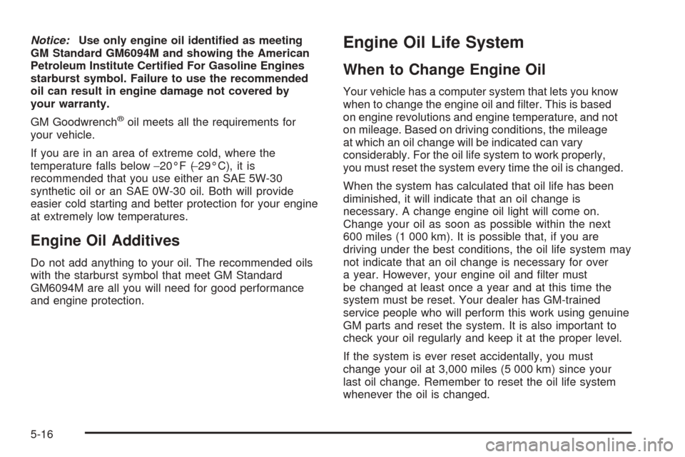 CHEVROLET EQUINOX 2006 1.G Owners Manual Notice:Use only engine oil identi�ed as meeting
GM Standard GM6094M and showing the American
Petroleum Institute Certi�ed For Gasoline Engines
starburst symbol. Failure to use the recommended
oil can 