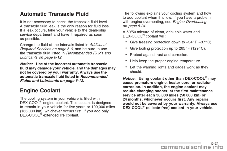 CHEVROLET EQUINOX 2006 1.G Owners Manual Automatic Transaxle Fluid
It is not necessary to check the transaxle �uid level.
A transaxle �uid leak is the only reason for �uid loss.
If a leak occurs, take your vehicle to the dealership
service d