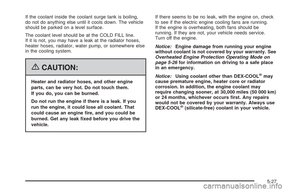 CHEVROLET EQUINOX 2006 1.G Owners Manual If the coolant inside the coolant surge tank is boiling,
do not do anything else until it cools down. The vehicle
should be parked on a level surface.
The coolant level should be at the COLD FILL line