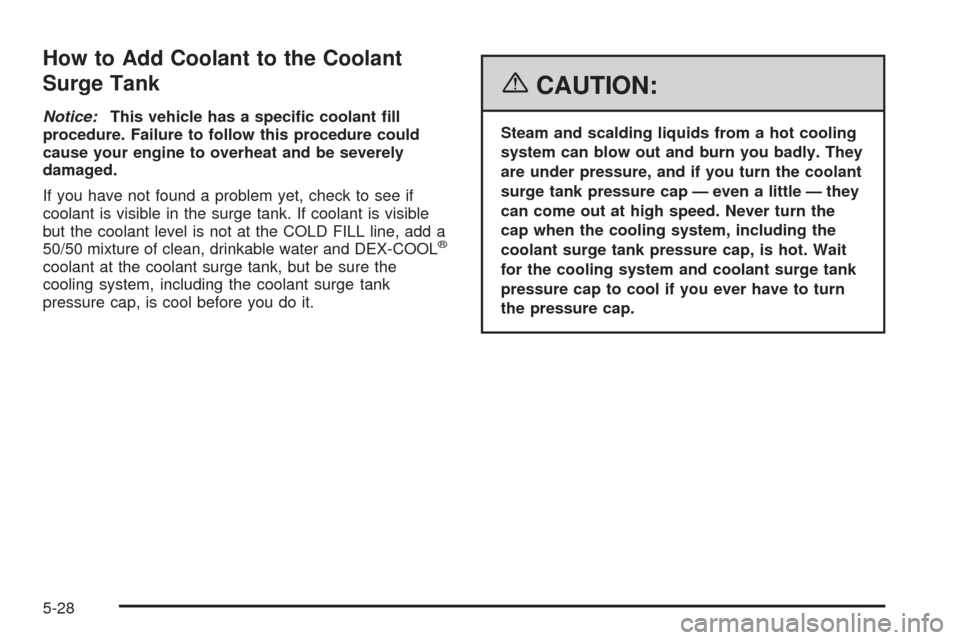 CHEVROLET EQUINOX 2006 1.G Owners Manual How to Add Coolant to the Coolant
Surge Tank
Notice:This vehicle has a speci�c coolant �ll
procedure. Failure to follow this procedure could
cause your engine to overheat and be severely
damaged.
If y