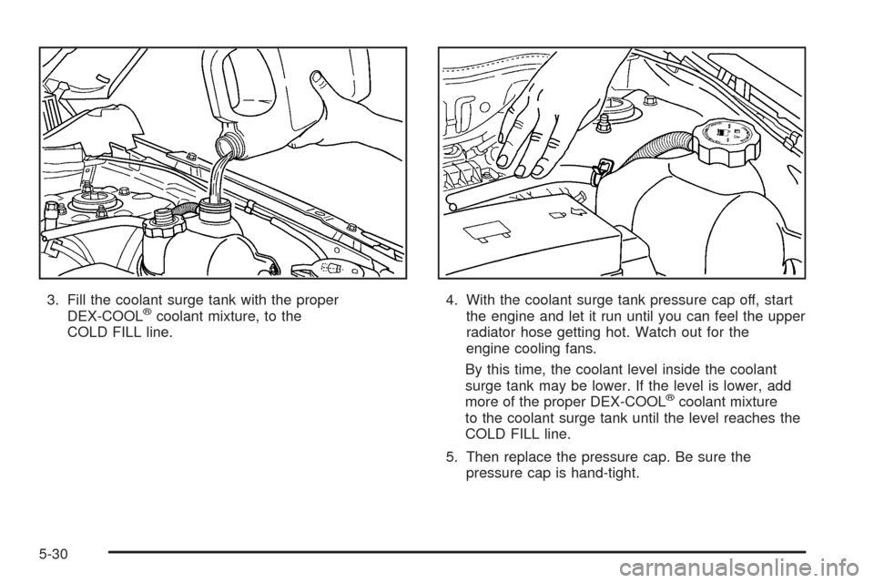 CHEVROLET EQUINOX 2006 1.G Owners Manual 3. Fill the coolant surge tank with the proper
DEX-COOL®coolant mixture, to the
COLD FILL line.4. With the coolant surge tank pressure cap off, start
the engine and let it run until you can feel the 