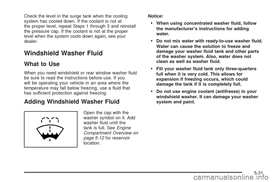 CHEVROLET EQUINOX 2006 1.G Owners Manual Check the level in the surge tank when the cooling
system has cooled down. If the coolant is not at
the proper level, repeat Steps 1 through 3 and reinstall
the pressure cap. If the coolant is not at 