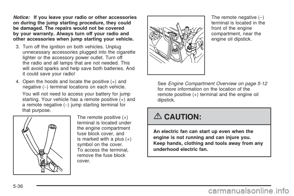 CHEVROLET EQUINOX 2006 1.G Owners Manual Notice:If you leave your radio or other accessories
on during the jump starting procedure, they could
be damaged. The repairs would not be covered
by your warranty. Always turn off your radio and
othe