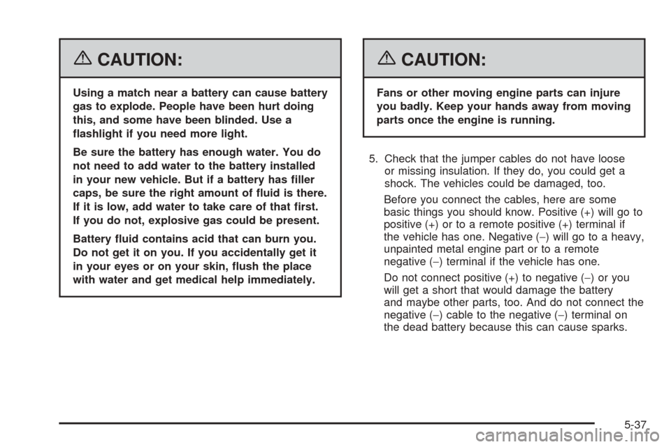 CHEVROLET EQUINOX 2006 1.G Owners Manual {CAUTION:
Using a match near a battery can cause battery
gas to explode. People have been hurt doing
this, and some have been blinded. Use a
�ashlight if you need more light.
Be sure the battery has e