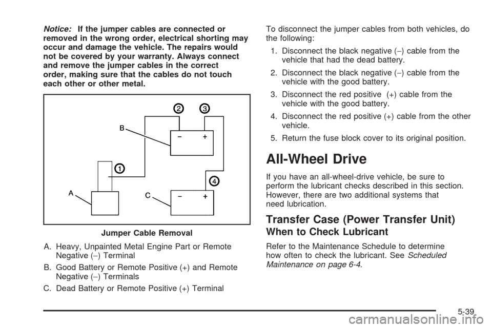 CHEVROLET EQUINOX 2006 1.G Owners Manual Notice:If the jumper cables are connected or
removed in the wrong order, electrical shorting may
occur and damage the vehicle. The repairs would
not be covered by your warranty. Always connect
and rem