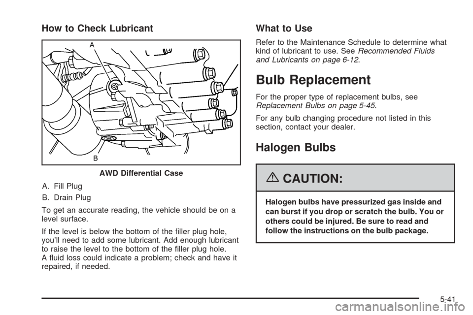 CHEVROLET EQUINOX 2006 1.G Owners Manual How to Check Lubricant
A. Fill Plug
B. Drain Plug
To get an accurate reading, the vehicle should be on a
level surface.
If the level is below the bottom of the �ller plug hole,
you’ll need to add so