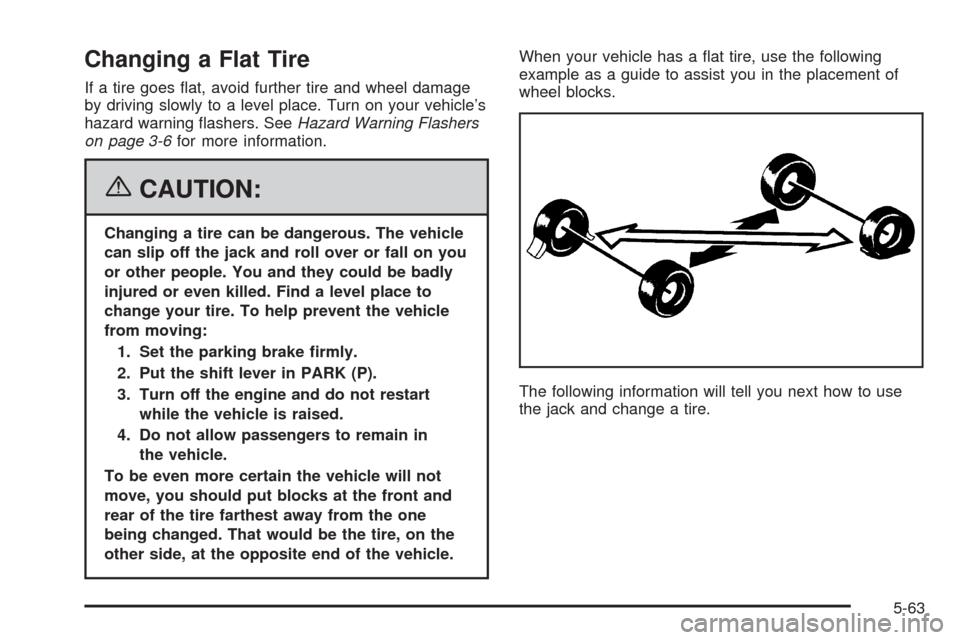 CHEVROLET EQUINOX 2006 1.G Owners Manual Changing a Flat Tire
If a tire goes �at, avoid further tire and wheel damage
by driving slowly to a level place. Turn on your vehicle’s
hazard warning �ashers. SeeHazard Warning Flashers
on page 3-6