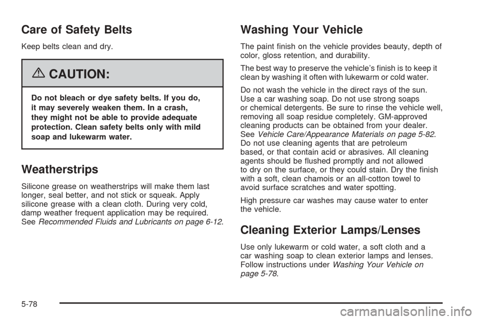 CHEVROLET EQUINOX 2006 1.G Owners Manual Care of Safety Belts
Keep belts clean and dry.
{CAUTION:
Do not bleach or dye safety belts. If you do,
it may severely weaken them. In a crash,
they might not be able to provide adequate
protection. C CHEVROLET EQUINOX 2006 1.G Owners Manual Care of Safety Belts
Keep belts clean and dry.
{CAUTION:
Do not bleach or dye safety belts. If you do,
it may severely weaken them. In a crash,
they might not be able to provide adequate
protection. C