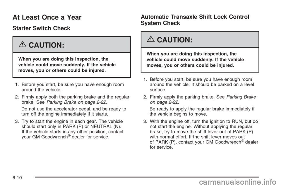 CHEVROLET EQUINOX 2006 1.G Owners Manual At Least Once a Year
Starter Switch Check
{CAUTION:
When you are doing this inspection, the
vehicle could move suddenly. If the vehicle
moves, you or others could be injured.
1. Before you start, be s