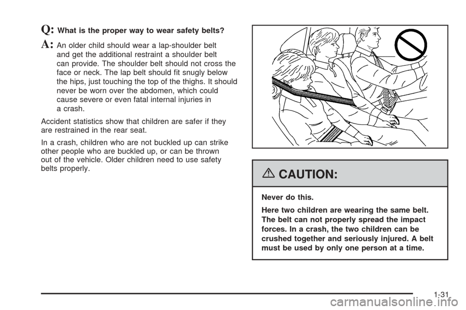 CHEVROLET EQUINOX 2006 1.G Owners Guide Q:What is the proper way to wear safety belts?
A:An older child should wear a lap-shoulder belt
and get the additional restraint a shoulder belt
can provide. The shoulder belt should not cross the
fac CHEVROLET EQUINOX 2006 1.G Owners Guide Q:What is the proper way to wear safety belts?
A:An older child should wear a lap-shoulder belt
and get the additional restraint a shoulder belt
can provide. The shoulder belt should not cross the
fac
