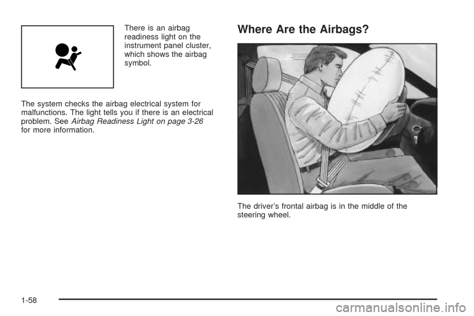 CHEVROLET EQUINOX 2006 1.G Repair Manual There is an airbag
readiness light on the
instrument panel cluster,
which shows the airbag
symbol.
The system checks the airbag electrical system for
malfunctions. The light tells you if there is an e
