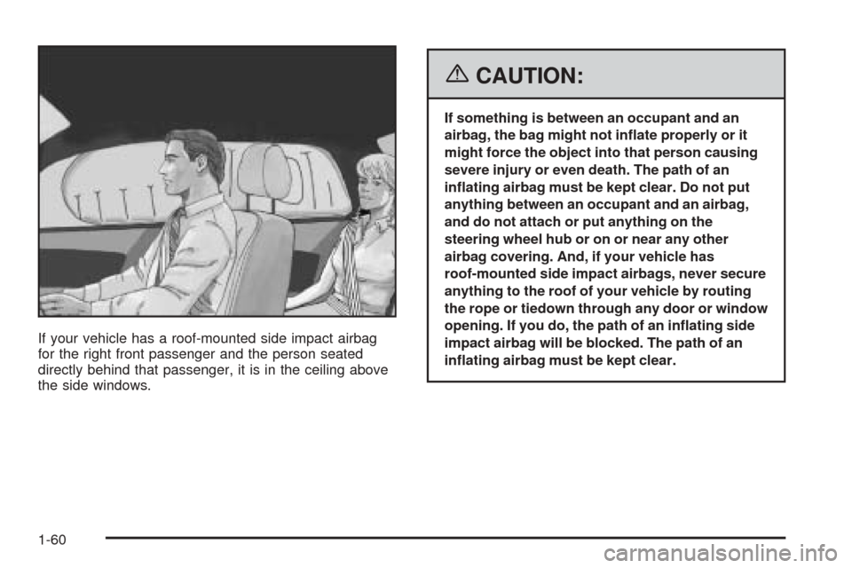 CHEVROLET EQUINOX 2006 1.G Repair Manual If your vehicle has a roof-mounted side impact airbag
for the right front passenger and the person seated
directly behind that passenger, it is in the ceiling above
the side windows.
{CAUTION:
If some