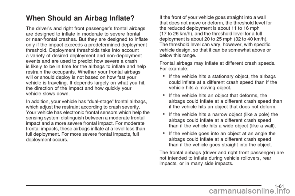 CHEVROLET EQUINOX 2006 1.G Repair Manual When Should an Airbag In�ate?
The driver’s and right front passenger’s frontal airbags
are designed to in�ate in moderate to severe frontal
or near-frontal crashes. But they are designed to in�ate