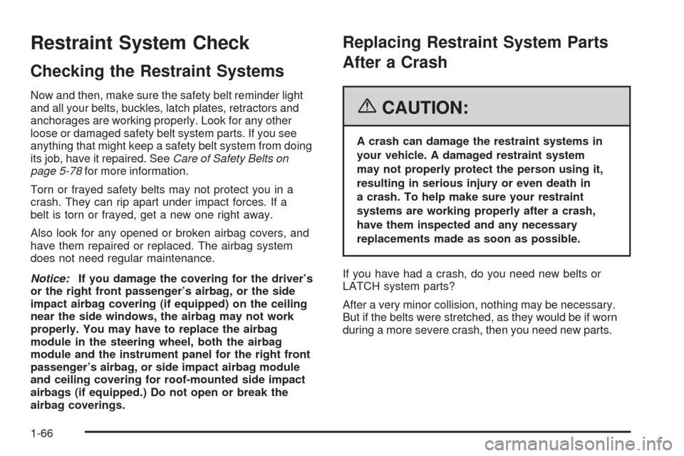 CHEVROLET EQUINOX 2006 1.G Manual PDF Restraint System Check
Checking the Restraint Systems
Now and then, make sure the safety belt reminder light
and all your belts, buckles, latch plates, retractors and
anchorages are working properly. CHEVROLET EQUINOX 2006 1.G Manual PDF Restraint System Check
Checking the Restraint Systems
Now and then, make sure the safety belt reminder light
and all your belts, buckles, latch plates, retractors and
anchorages are working properly.