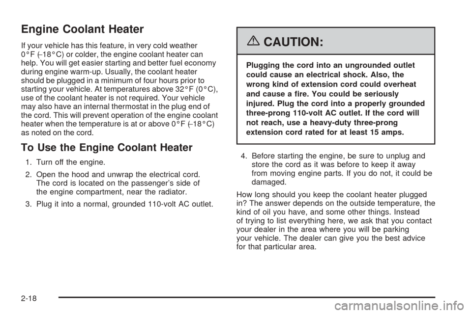 CHEVROLET EQUINOX 2006 1.G Owners Manual Engine Coolant Heater
If your vehicle has this feature, in very cold weather
0°F (−18°C) or colder, the engine coolant heater can
help. You will get easier starting and better fuel economy
during CHEVROLET EQUINOX 2006 1.G Owners Manual Engine Coolant Heater
If your vehicle has this feature, in very cold weather
0°F (−18°C) or colder, the engine coolant heater can
help. You will get easier starting and better fuel economy
during