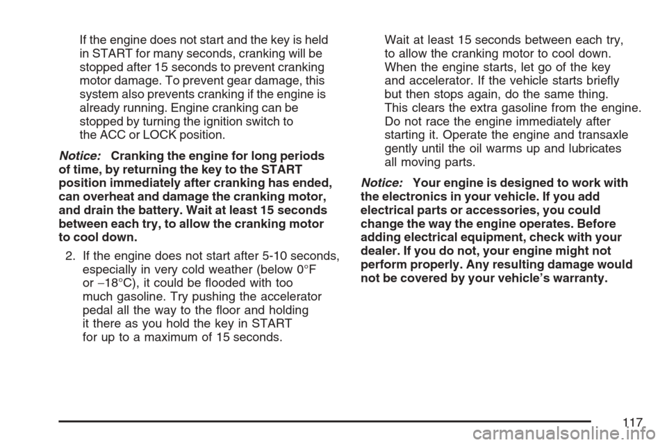 CHEVROLET EQUINOX 2007 1.G Owners Manual If the engine does not start and the key is held
in START for many seconds, cranking will be
stopped after 15 seconds to prevent cranking
motor damage. To prevent gear damage, this
system also prevent