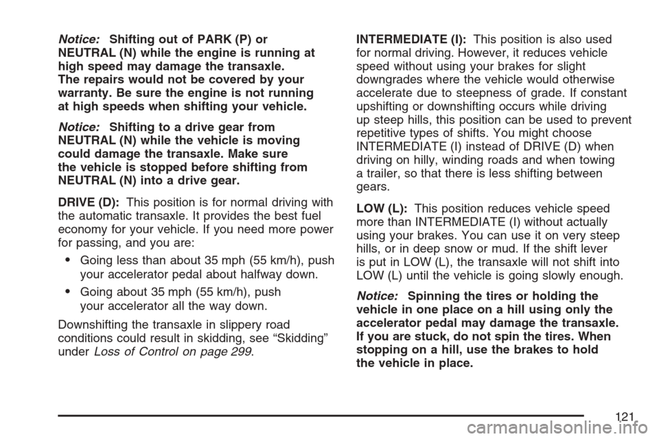 CHEVROLET EQUINOX 2007 1.G Owners Manual Notice:Shifting out of PARK (P) or
NEUTRAL (N) while the engine is running at
high speed may damage the transaxle.
The repairs would not be covered by your
warranty. Be sure the engine is not running
