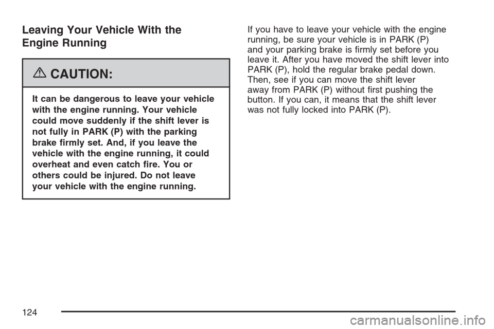 CHEVROLET EQUINOX 2007 1.G Owners Manual Leaving Your Vehicle With the
Engine Running
{CAUTION:
It can be dangerous to leave your vehicle
with the engine running. Your vehicle
could move suddenly if the shift lever is
not fully in PARK (P) w