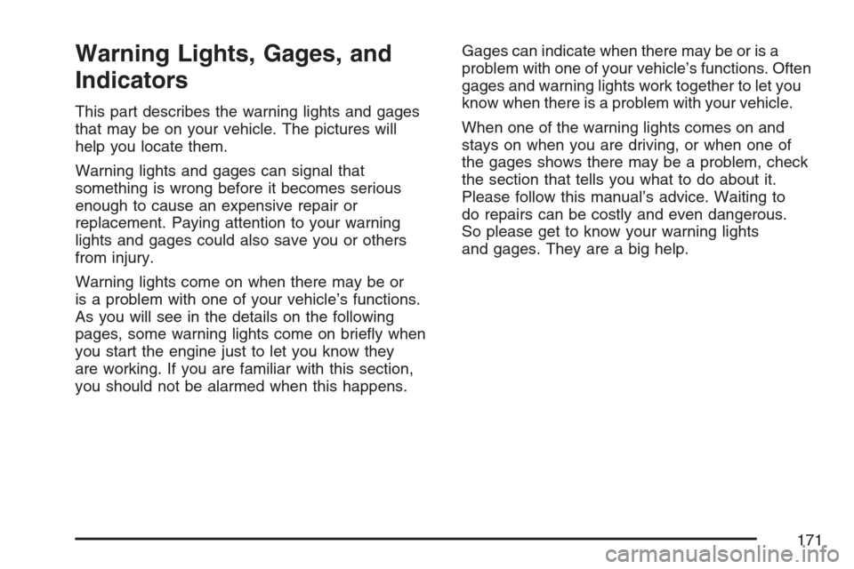 CHEVROLET EQUINOX 2007 1.G Owners Manual Warning Lights, Gages, and
Indicators
This part describes the warning lights and gages
that may be on your vehicle. The pictures will
help you locate them.
Warning lights and gages can signal that
som