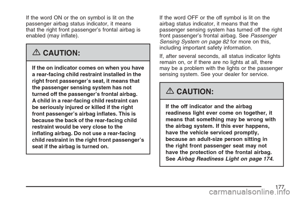 CHEVROLET EQUINOX 2007 1.G Owners Manual If the word ON or the on symbol is lit on the
passenger airbag status indicator, it means
that the right front passenger’s frontal airbag is
enabled (may in�ate).
{CAUTION:
If the on indicator comes