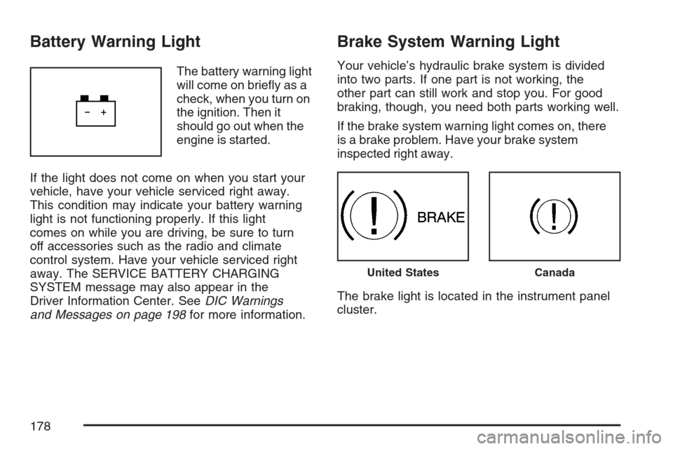 CHEVROLET EQUINOX 2007 1.G Owners Manual Battery Warning Light
The battery warning light
will come on brie�y as a
check, when you turn on
the ignition. Then it
should go out when the
engine is started.
If the light does not come on when you 