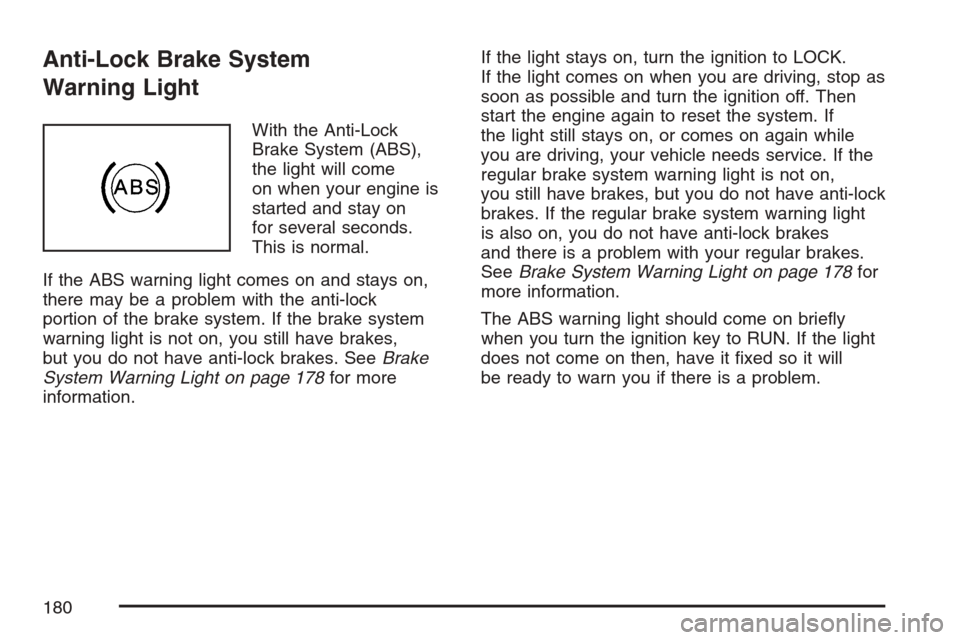 CHEVROLET EQUINOX 2007 1.G Owners Manual Anti-Lock Brake System
Warning Light
With the Anti-Lock
Brake System (ABS),
the light will come
on when your engine is
started and stay on
for several seconds.
This is normal.
If the ABS warning light