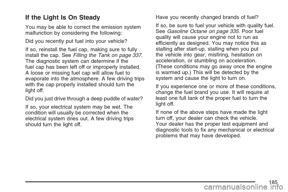 CHEVROLET EQUINOX 2007 1.G Owners Manual If the Light Is On Steady
You may be able to correct the emission system
malfunction by considering the following:
Did you recently put fuel into your vehicle?
If so, reinstall the fuel cap, making su