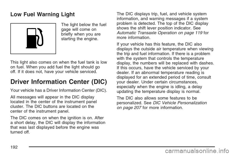 CHEVROLET EQUINOX 2007 1.G Owners Manual Low Fuel Warning Light
The light below the fuel
gage will come on
brie�y when you are
starting the engine.
This light also comes on when the fuel tank is low
on fuel. When you add fuel the light shoul