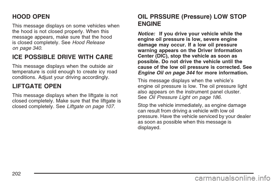 CHEVROLET EQUINOX 2007 1.G Owners Manual HOOD OPEN
This message displays on some vehicles when
the hood is not closed properly. When this
message appears, make sure that the hood
is closed completely. SeeHood Release
on page 340.
ICE POSSIBL